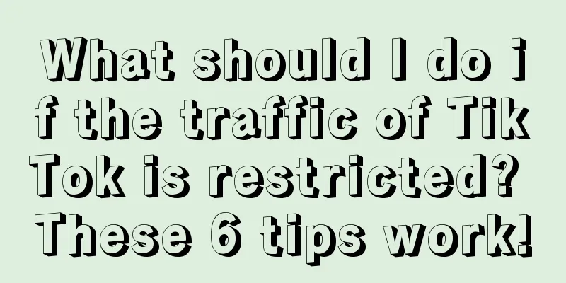 What should I do if the traffic of TikTok is restricted? These 6 tips work!