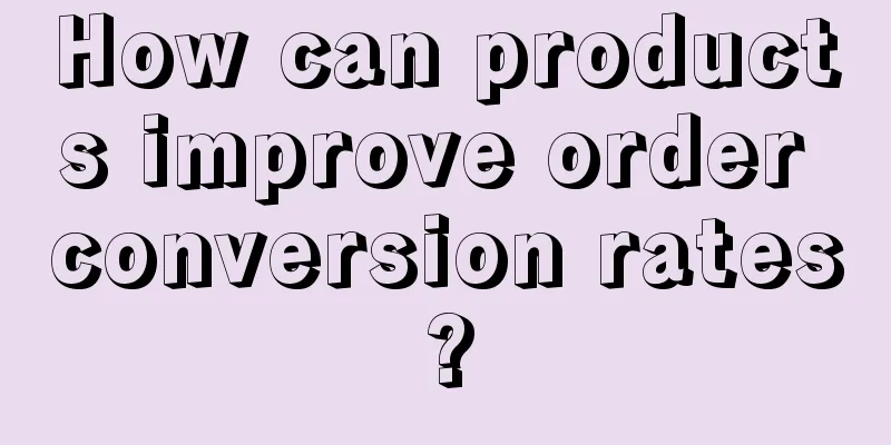 How can products improve order conversion rates?