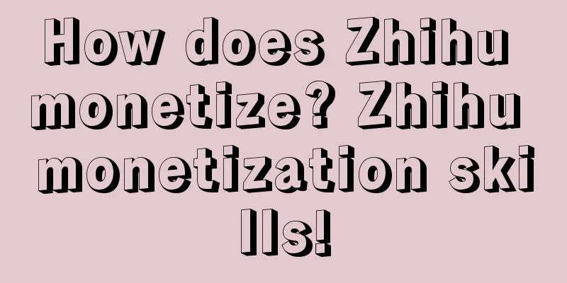 How does Zhihu monetize? Zhihu monetization skills!