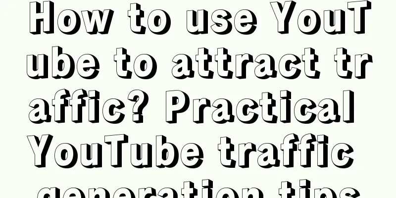 How to use YouTube to attract traffic? Practical YouTube traffic generation tips