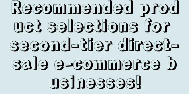 Recommended product selections for second-tier direct-sale e-commerce businesses!