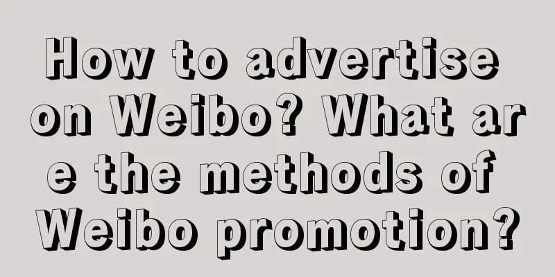 How to advertise on Weibo? What are the methods of Weibo promotion?