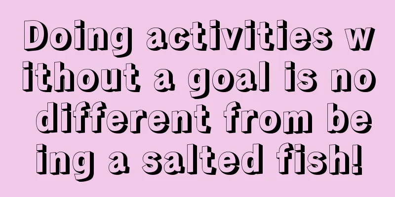 Doing activities without a goal is no different from being a salted fish!