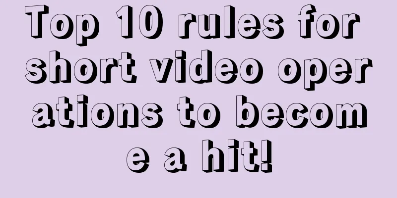 Top 10 rules for short video operations to become a hit!