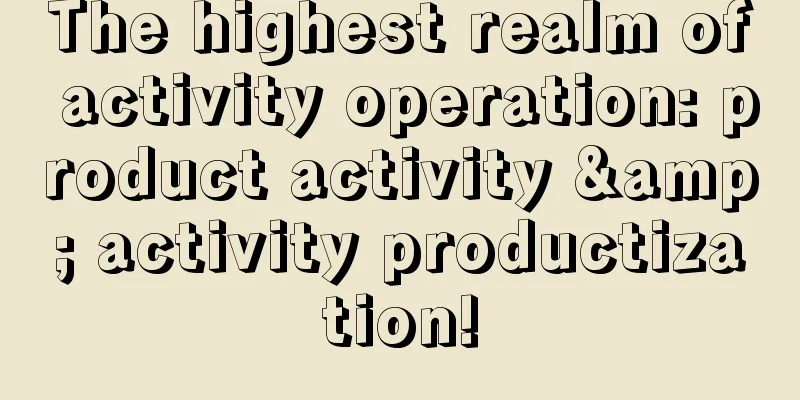 The highest realm of activity operation: product activity & activity productization!