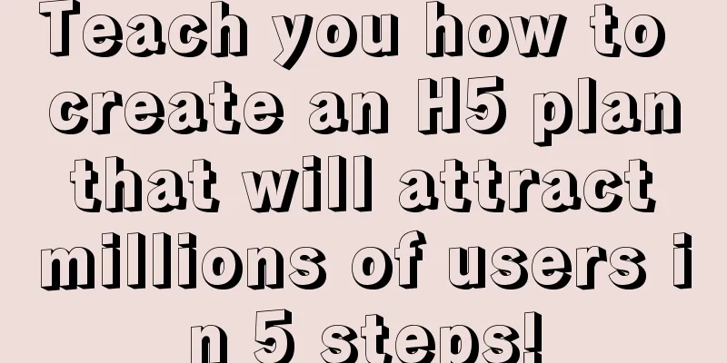 Teach you how to create an H5 plan that will attract millions of users in 5 steps!