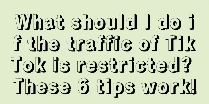 What should I do if the traffic of TikTok is restricted? These 6 tips work!