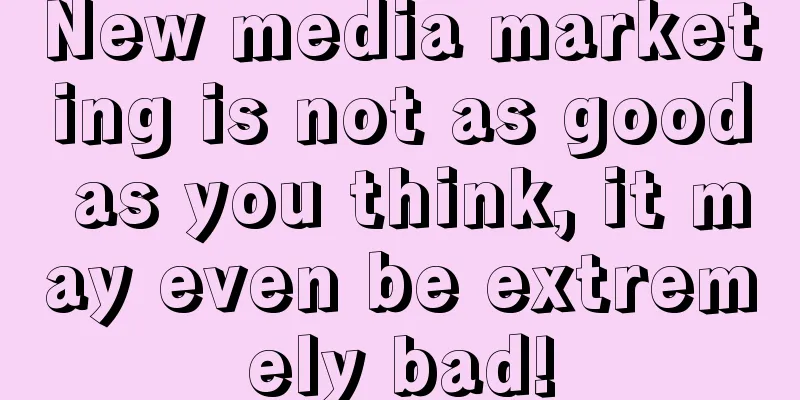 New media marketing is not as good as you think, it may even be extremely bad!