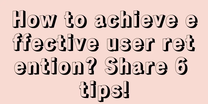 How to achieve effective user retention? Share 6 tips!