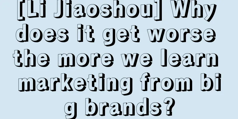 [Li Jiaoshou] Why does it get worse the more we learn marketing from big brands?