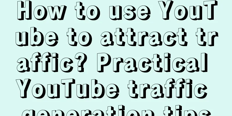 How to use YouTube to attract traffic? Practical YouTube traffic generation tips