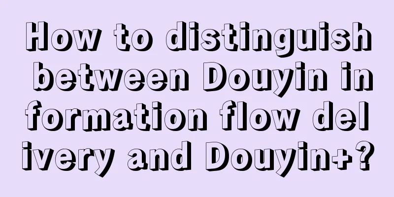 How to distinguish between Douyin information flow delivery and Douyin+?