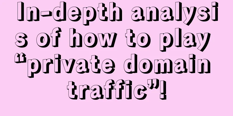 In-depth analysis of how to play “private domain traffic”!