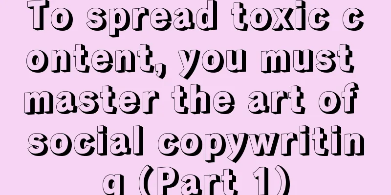 To spread toxic content, you must master the art of social copywriting (Part 1)