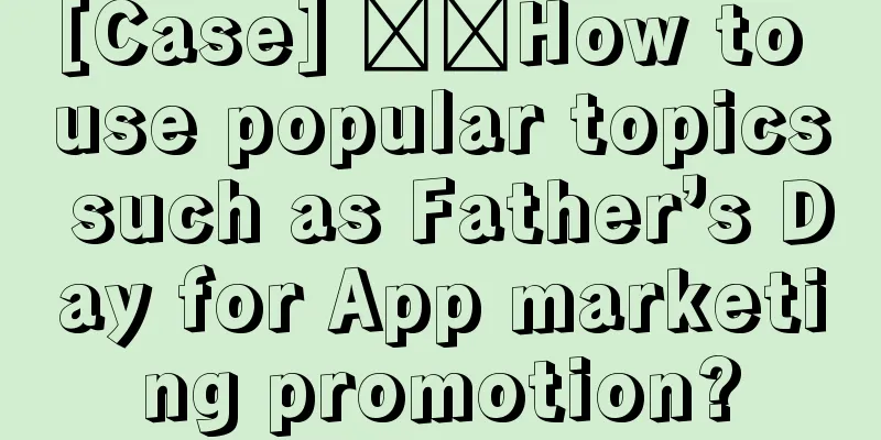 [Case] ​​How to use popular topics such as Father’s Day for App marketing promotion?