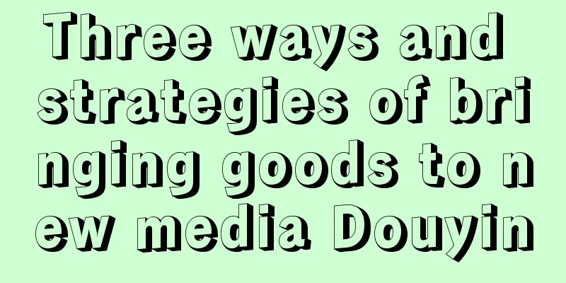 Three ways and strategies of bringing goods to new media Douyin