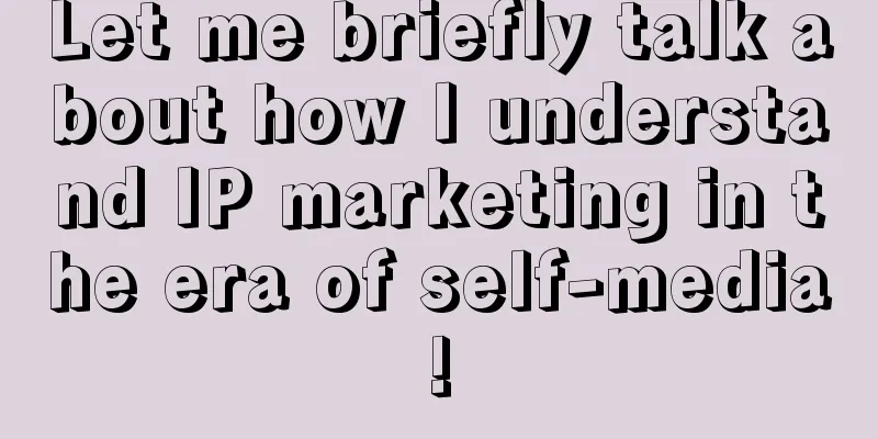 Let me briefly talk about how I understand IP marketing in the era of self-media!