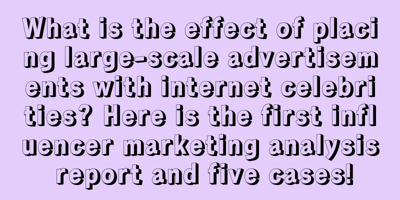 What is the effect of placing large-scale advertisements with internet celebrities? Here is the first influencer marketing analysis report and five cases!