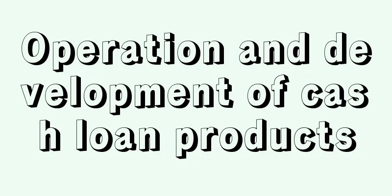 Operation and development of cash loan products