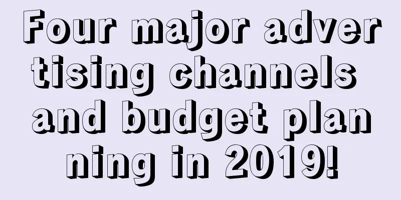 Four major advertising channels and budget planning in 2019!