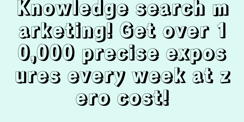 Knowledge search marketing! Get over 10,000 precise exposures every week at zero cost!