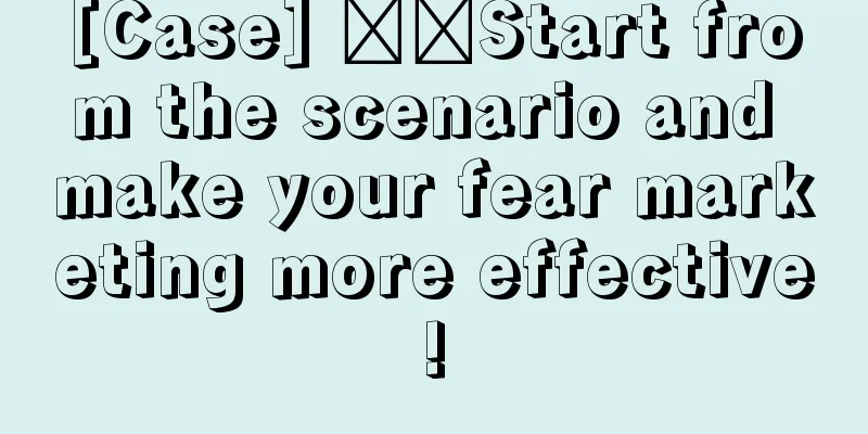 [Case] ​​Start from the scenario and make your fear marketing more effective!