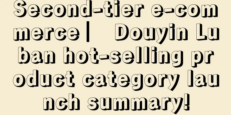 Second-tier e-commerce ▏ Douyin Luban hot-selling product category launch summary!