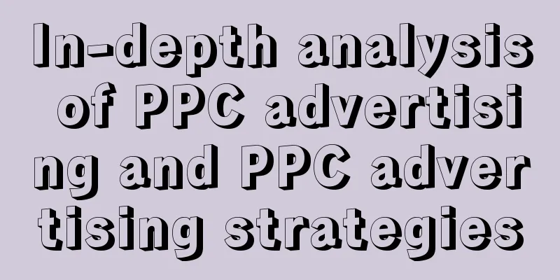 In-depth analysis of PPC advertising and PPC advertising strategies