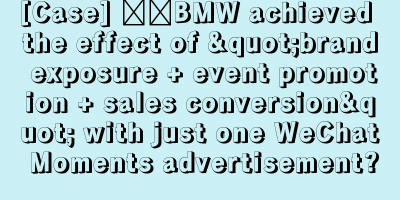 [Case] ​​BMW achieved the effect of "brand exposure + event promotion + sales conversion" with just one WeChat Moments advertisement?