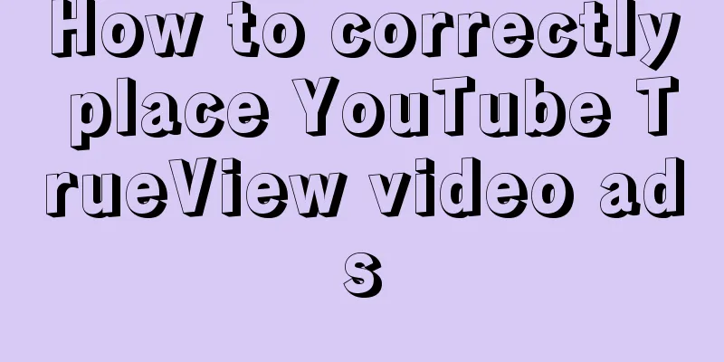 How to correctly place YouTube TrueView video ads