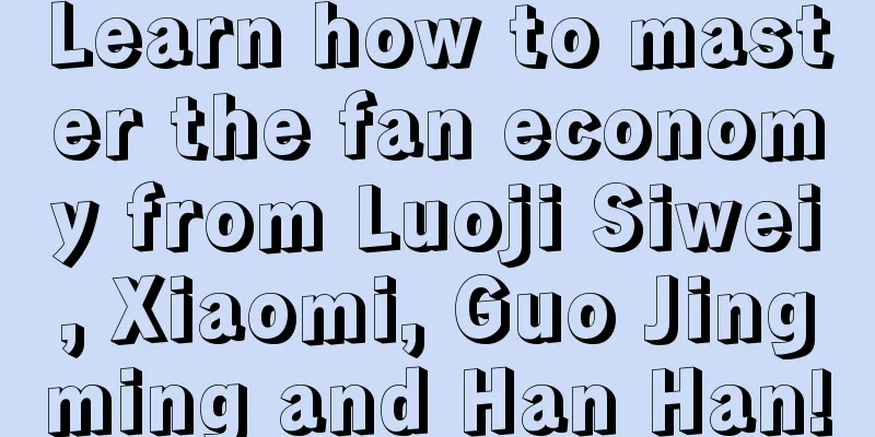 Learn how to master the fan economy from Luoji Siwei, Xiaomi, Guo Jingming and Han Han!