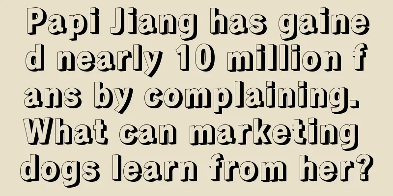 Papi Jiang has gained nearly 10 million fans by complaining. What can marketing dogs learn from her?