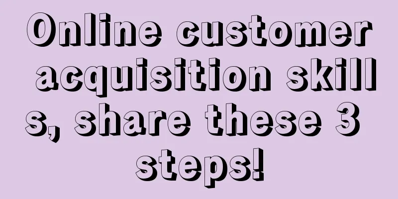 Online customer acquisition skills, share these 3 steps!