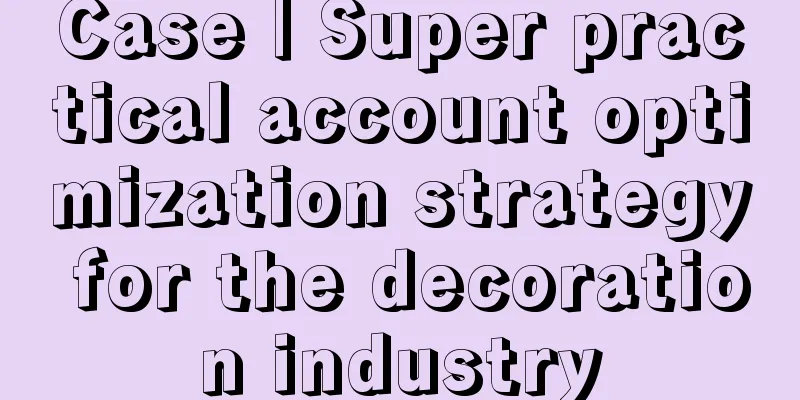 Case | Super practical account optimization strategy for the decoration industry