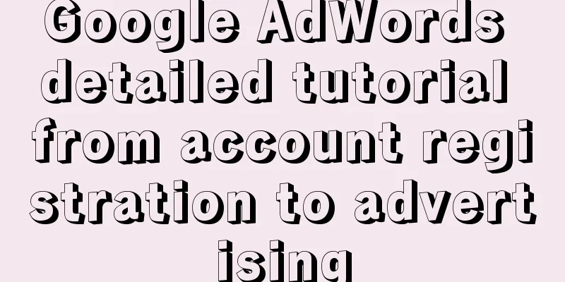 Google AdWords detailed tutorial from account registration to advertising