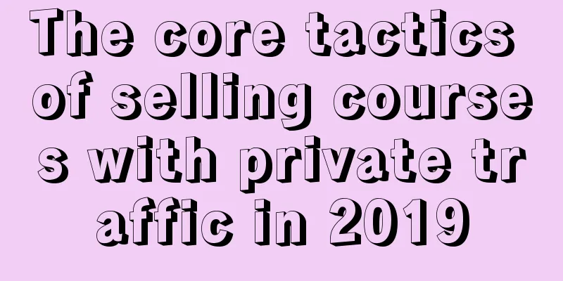 The core tactics of selling courses with private traffic in 2019