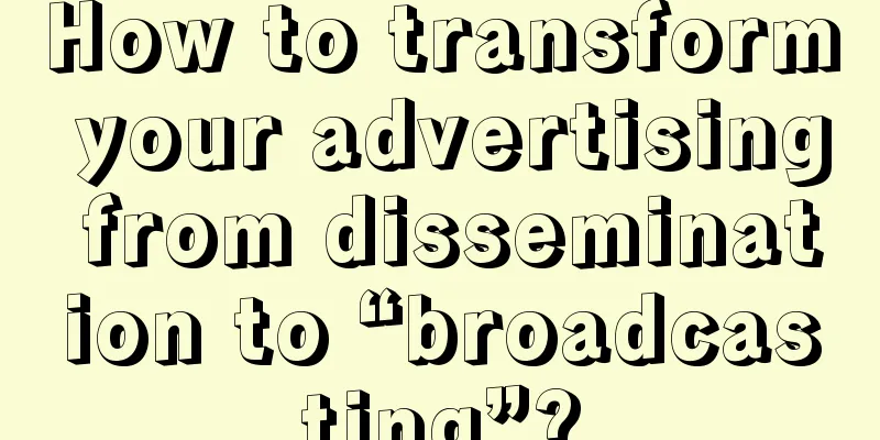 How to transform your advertising from dissemination to “broadcasting”?