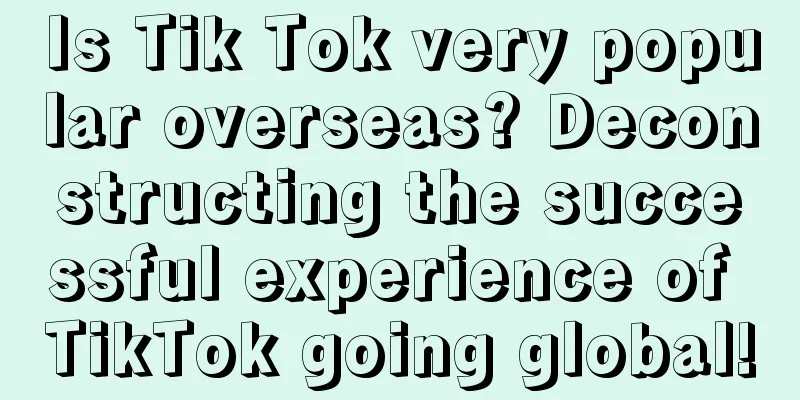 Is Tik Tok very popular overseas? Deconstructing the successful experience of TikTok going global!