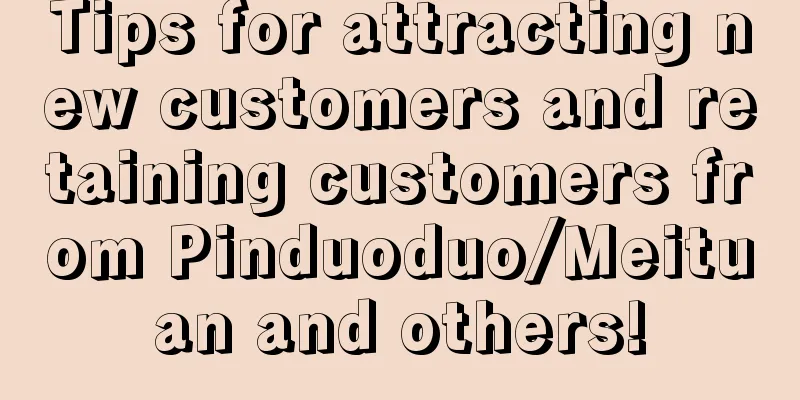 Tips for attracting new customers and retaining customers from Pinduoduo/Meituan and others!