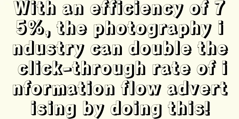 With an efficiency of 75%, the photography industry can double the click-through rate of information flow advertising by doing this!