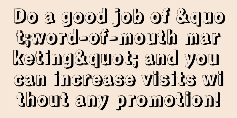 Do a good job of "word-of-mouth marketing" and you can increase visits without any promotion!