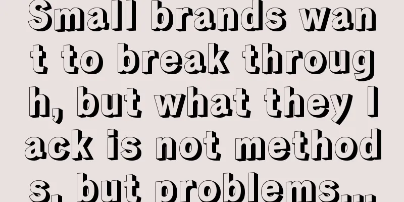 Small brands want to break through, but what they lack is not methods, but problems...