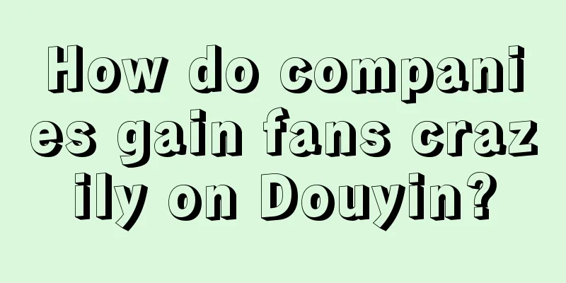 How do companies gain fans crazily on Douyin?