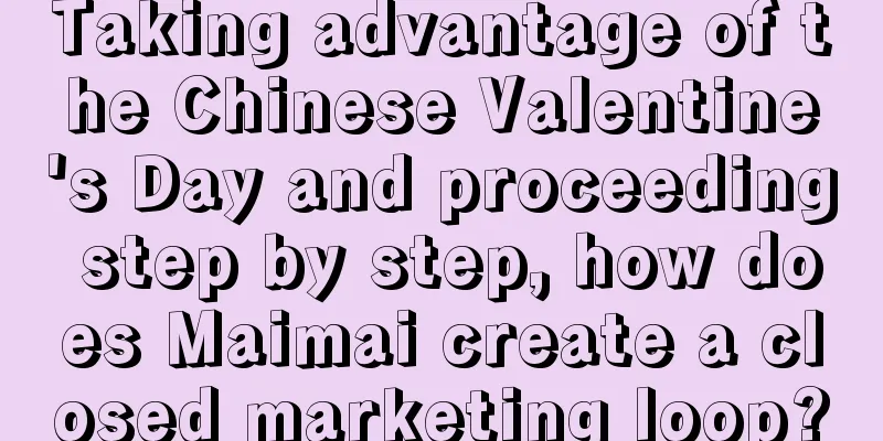 Taking advantage of the Chinese Valentine's Day and proceeding step by step, how does Maimai create a closed marketing loop?