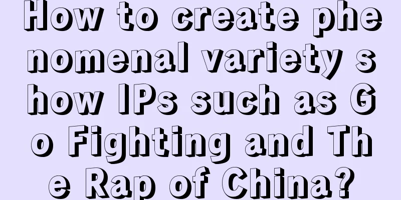 How to create phenomenal variety show IPs such as Go Fighting and The Rap of China?