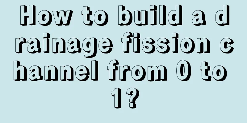 How to build a drainage fission channel from 0 to 1?