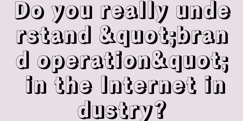 Do you really understand "brand operation" in the Internet industry?