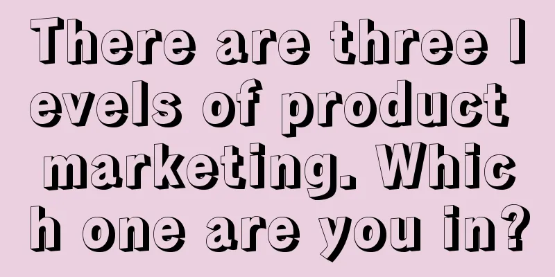 There are three levels of product marketing. Which one are you in?