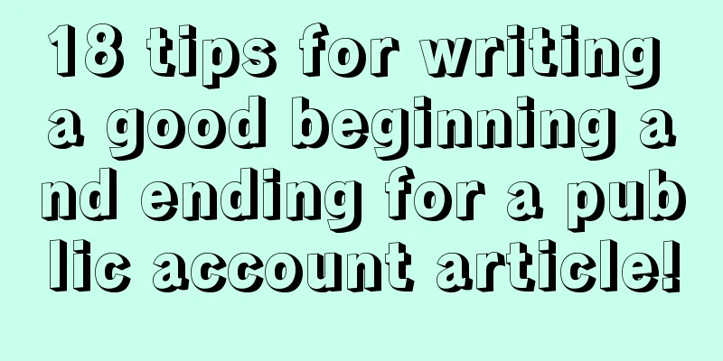 18 tips for writing a good beginning and ending for a public account article!