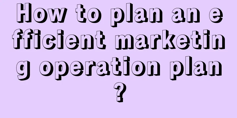 How to plan an efficient marketing operation plan?